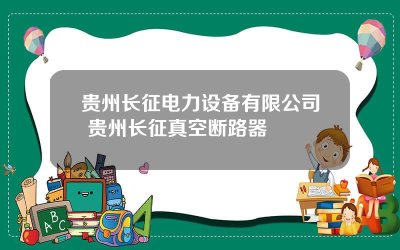 贵州长征电力设备有限公司 贵州长征真空断路器